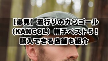 【必見】流行りのカンゴール（KANGOL）帽子ベスト5！購入できる店舗も紹介