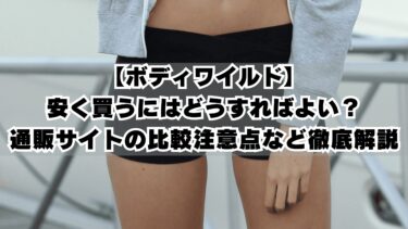 ボディワイルドを安く買うにはどうすればよい？通販サイトの比較注意点など徹底解説