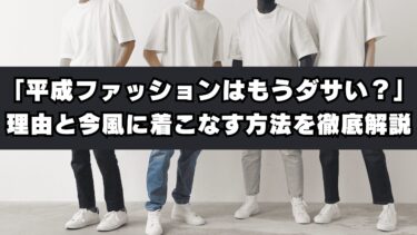 「平成ファッションはもうダサい？」理由と今風に着こなす方法を徹底解説