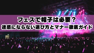 フェスで帽子は必要？迷惑にならない選び方とマナー徹底ガイド