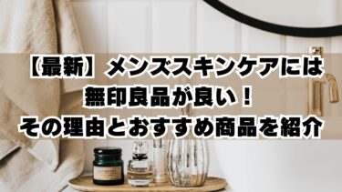 【最新】メンズスキンケアには無印良品が良い！その理由とおすすめ商品を紹介