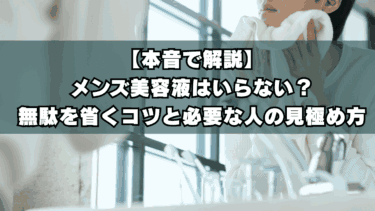 【本音で解説】メンズ美容液はいらない？無駄を省くコツと必要な人の見極め方