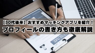 【30代後半】おすすめのマッチングアプリを紹介！プロフィールの書き方も徹底解説