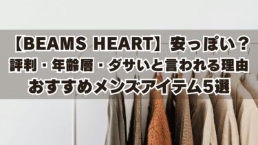 【BEAMS HEART】って安っぽい？評判・年齢層・ダサいと言われる理由とおすすめメンズアイテム5選