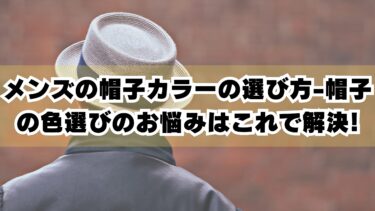 メンズの帽子カラーの選び方-帽子の色選びのお悩みはこれで解決!