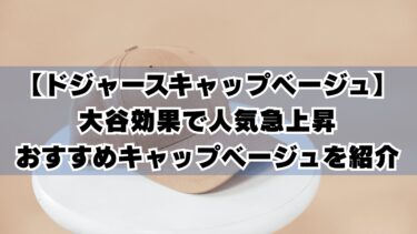 【ドジャースキャップベージュ】大谷効果で人気急上昇のおすすめキャップベージュを紹介