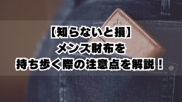 【知らないと損】メンズ財布を持ち歩く際の注意点を解説！