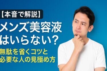 【本音で解説】メンズ美容液はいらない?無駄を省くコツと必要な人の見極め方