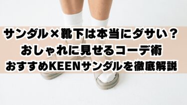 サンダル×靴下は本当にダサい？おしゃれに見せるコーデ術とおすすめKEENサンダルを徹底解説
