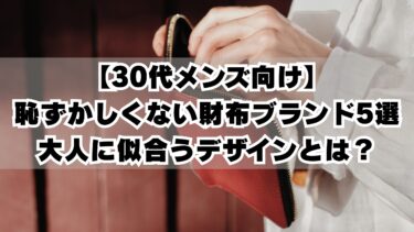 【30代メンズ向け】恥ずかしくない財布ブランド5選｜大人に似合うデザインとは？