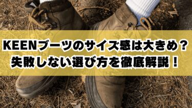 KEENブーツのサイズ感は大きめ？失敗しない選び方を徹底解説！