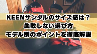 KEENサンダルのサイズ感は？失敗しない選び方とモデル別のポイントを徹底解説