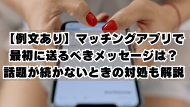 【例文あり】マッチングアプリで最初に送るべきメッセージは？話題が続かないときの対処も解説